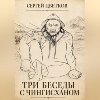Сергей Эдуардович Цветков. Три беседы с Чингисханом