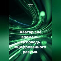 Ашимов И.А.. Аватар вне времени: Исповедь оцифрованного разума.