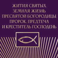 Группа авторов. Жития святых. Земная жизнь Пресвятой Богородицы. Пророк, Предтеча и Креститель Господень