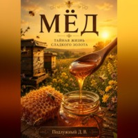 Дмитрий Подлужный. Мёд. Тайная жизнь сладкого золота