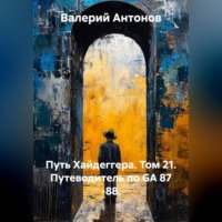 Валерий Антонов. Путь Хайдеггера. Том 21. Путеводитель по GA 87 -88.