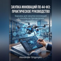 Alexander Grigoryev. Закупка инноваций по 44-ФЗ: Практическое руководство: Барьеры для закупки инноваций и способы их преодоления