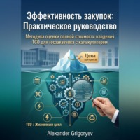 Alexander Grigoryev. Эффективность закупок: Практическое руководство: Методика оценки полной стоимости владения (TCO) для госзаказчика с калькулятором