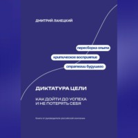 Дмитрий Ланецкий. Диктатура цели: Как дойти до успеха и не потерять себя