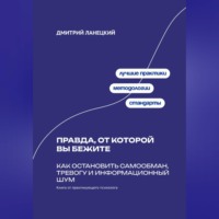 Дмитрий Ланецкий. Правда, от которой вы бежите: Как остановить самообман, тревогу и информационный шум