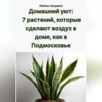 Любовь Какурина. Домашний уют: 7 растений, которые сделают воздух в доме, как в Подмосковье