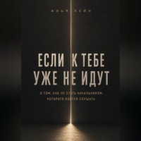 Илья Лейн. Если к тебе уже не идут. О том, как не стать начальником, которого боятся слушать