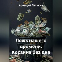 Аркадий Тятькин. Ложь нашего времени. Корзина без дна