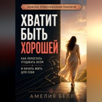. Хватит быть хорошей. Как перестать угождать всем и начать жить для себя