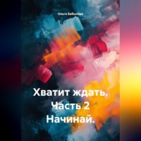 Ольга Бабылёва. Хватит ждать. Часть 2 Начинай.