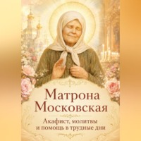 Людмила Сорокина. Матрона Московская. Акафист, молитвы и помощь в трудные дни