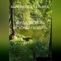 Татьяна Анненкова. КОГДА ЛЮБОВЬ НЕ ХОЧЕТ УХОДИТЬ