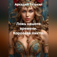 Аркадий Тятькин. Ложь нашего времени. Королева Никто.