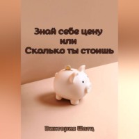 Виктория Шатц. Знай себе цену или Сколько ты стоишь