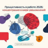 Сергей Рыбников. Продуктивность в работе 2026: концентрация в мире уведомлений