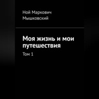 Ной Мышковский. Моя жизнь и мои путешествия. Том 1.