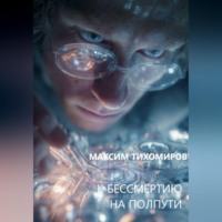 Максим Тихомиров. К БЕССМЕРТИЮ НА ПОЛПУТИ