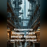 Коша. Координатор перемен. Ждать некогда: будущее наступает сегодня