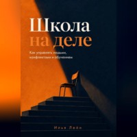 Илья Лейн. Школа на деле. Как управлять людьми, конфликтами и обучением