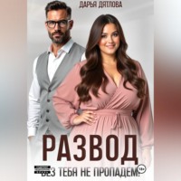 Дарья Дятлова. РАЗВОД, БЕЗ ТЕБЯ НЕ ПРОПАДЕМ