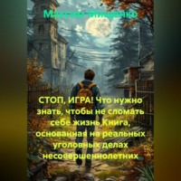 Максим Мищенко. СТОП, ИГРА! Что нужно знать, чтобы не сломать себе жизнь Книга, основанная на реальных уголовных делах несовершеннолетних