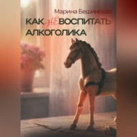 Марина Бешинская. КАК не ВОСПИТАТЬ АЛКОГОЛИКА