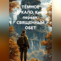 А. Ковалев. ТЁМНОЕ ЗЕРКАЛО. Книга первая. СВЯЩЕННЫЙ ОБЕТ
