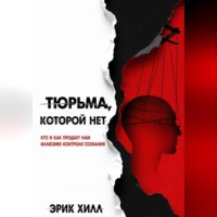 Эрик Хилл. Тюрьма, которой нет: кто и как продает нам иллюзию контроля сознания
