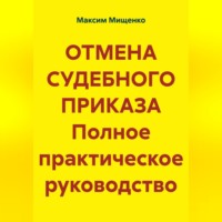 Максим Мищенко. ОТМЕНА СУДЕБНОГО ПРИКАЗА Полное практическое руководство