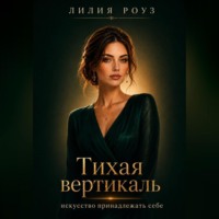 Лилия Роуз. Тихая вертикаль:искусство принадлежать себе