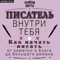 Сьюзи Литтл. Писатель внутри тебя. Как начать писать от заметки в блоге до большого романа