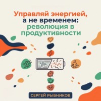 Сергей Рыбников. Управляй энергией, а не временем: революция в продуктивности