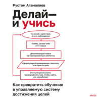 Рустам Агамалиев. Делай – и учись. Как превратить обучение в управляемую систему достижения целей