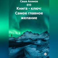 Саша Акимов 610. Книга - ключ: Самое главное желание