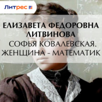 Елизавета Федоровна Литвинова. Софья Ковалевская. Женщина – математик