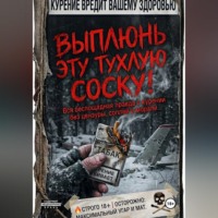 . ВЫПЛЮНЬ ЭТУ ТУХЛУЮ СОСКУ! Вся беспощадная правда о курении без цензуры, соплей и морали.