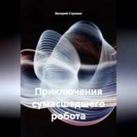Валерий Стрижов. Приключения сумасшедшего робота.