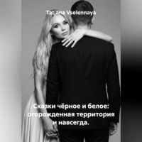 Tatjana Vselennaya. Сказки чёрное и белое: огорожденная территория и навсегда.