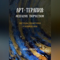 Ирина Никулина. Арт-терапия: исцеление творчеством. Методы, практики, упражнения