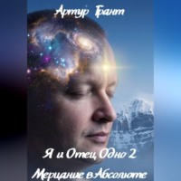Артур Сергеевич Грант. Я и Отец Одно 2 Мерцание в Абсолюте