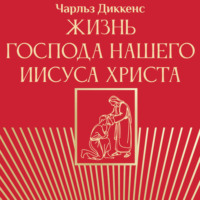 Чарльз Диккенс. Жизнь Господа нашего Иисуса Христа