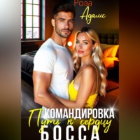 Роза Адамс. Командировка. Путь к сердцу босса.