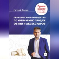 Евгений Владимирович Данчев. Практическое руководство по увеличению продаж обуви и аксессуаров