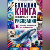 Александр Жучков. Большая книга необычных техник рисования: 10 пошаговых мастер-классов для детей и взрослых