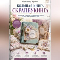 Александр Жучков. Большая книга скрапбукинга: блокноты, альбомы, развивающие книги и подарки своими руками