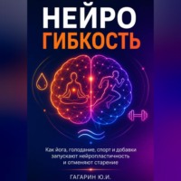 Юрий Гагарин. Нейрогибкость. Как йога, голодание, спорт и добавки запускают нейропластичность и отменяют старение