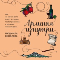 Людмила Яковлева. Армения изнутри. Как на самом деле живут в стране гостеприимства и древних монастырей?