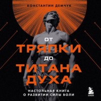 . От тряпки до титана духа: настольная книга о развитии силы воли
