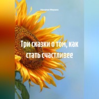 Наталья Ивушка. Три сказки о том, как стать счастливее