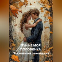 . ТЫ- НЕ МОЯ ПОЛОВИНКА.Психология отношений